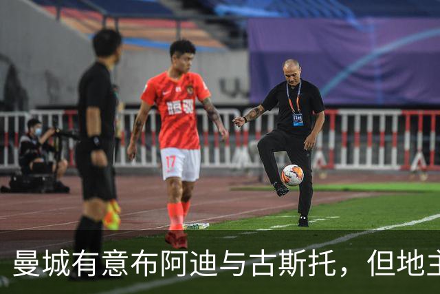 曼城有意布阿迪与古斯托，但地主家也没有余粮